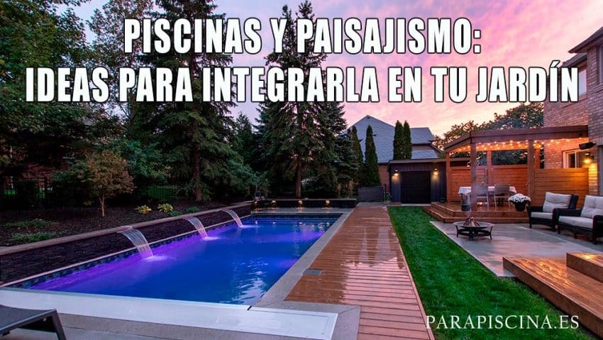 Piscinas y Paisajismo: Ideas para Integrarla en tu Jardín
