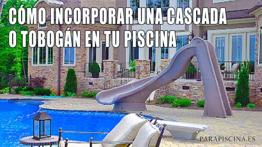 Cómo incorporar una cascada o tobogán en tu piscina